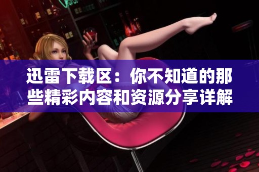 迅雷下载区：你不知道的那些精彩内容和资源分享详解