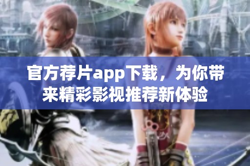 官方荐片app下载，为你带来精彩影视推荐新体验