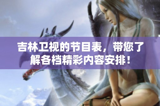 吉林卫视的节目表，带您了解各档精彩内容安排！