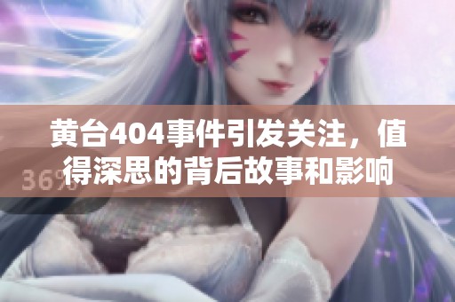黄台404事件引发关注，值得深思的背后故事和影响