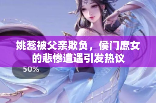姚蕊被父亲欺负，侯门庶女的悲惨遭遇引发热议