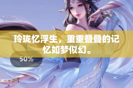 玲珑忆浮生，重重叠叠的记忆如梦似幻。