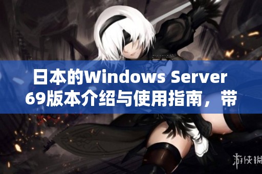 日本的Windows Server 69版本介绍与使用指南，带你了解其全面功能与优势