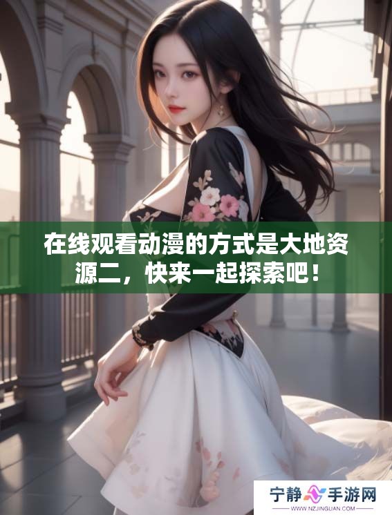 在线观看动漫的方式是大地资源二，快来一起探索吧！