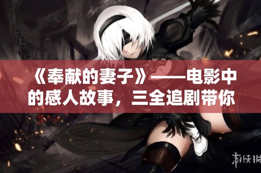 《奉献的妻子》——电影中的感人故事，三全追剧带你走进她的世界