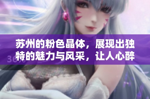 苏州的粉色晶体，展现出独特的魅力与风采，让人心醉神迷