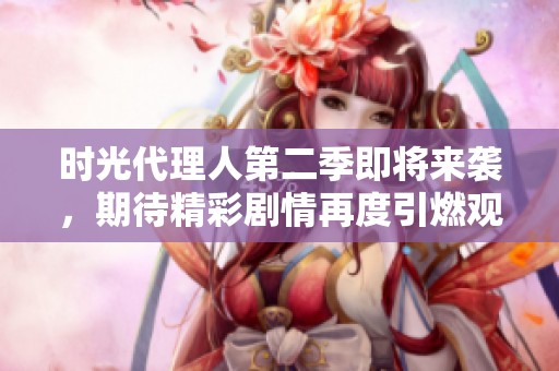 时光代理人第二季即将来袭，期待精彩剧情再度引燃观众热情