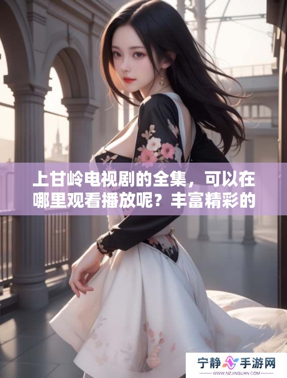 上甘岭电视剧的全集，可以在哪里观看播放呢？丰富精彩的情节等着你来体验！