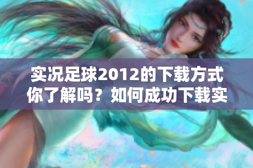 实况足球2012的下载方式你了解吗？如何成功下载实况足球2012游戏呢？