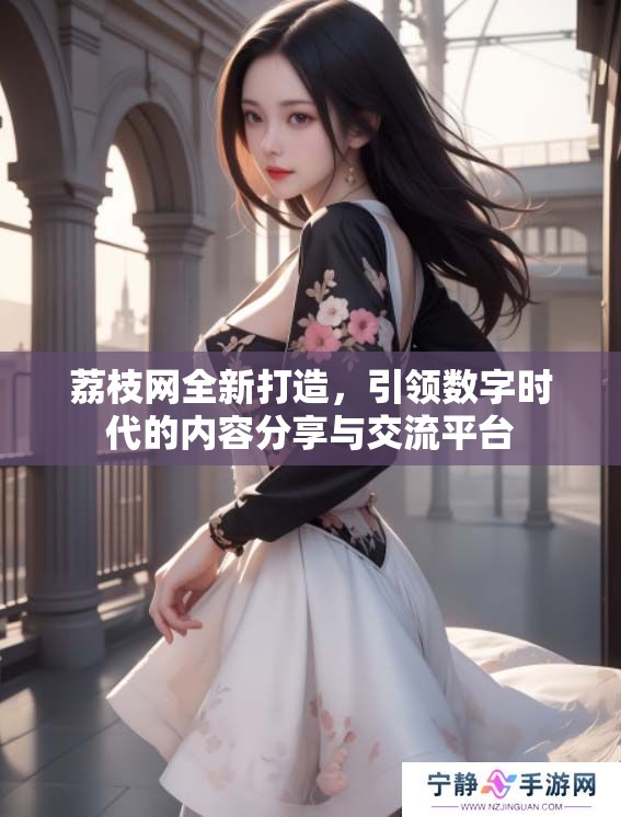 荔枝网全新打造，引领数字时代的内容分享与交流平台