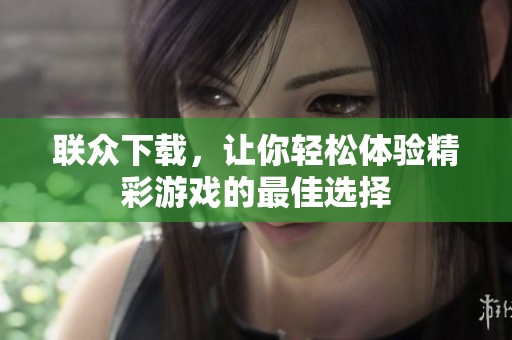 联众下载，让你轻松体验精彩游戏的最佳选择