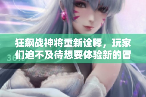 狂飙战神将重新诠释，玩家们迫不及待想要体验新的冒险。