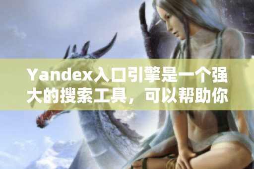 Yandex入口引擎是一个强大的搜索工具，可以帮助你高效获取信息。