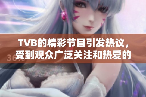 TVB的精彩节目引发热议，受到观众广泛关注和热爱的背后原因是什么