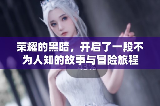 荣耀的黑暗，开启了一段不为人知的故事与冒险旅程