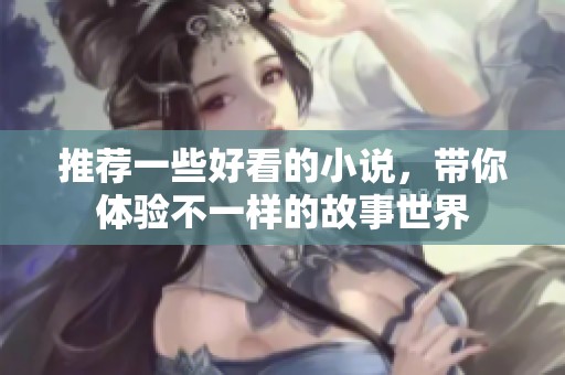 推荐一些好看的小说，带你体验不一样的故事世界