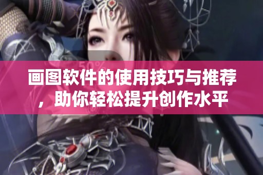 画图软件的使用技巧与推荐，助你轻松提升创作水平