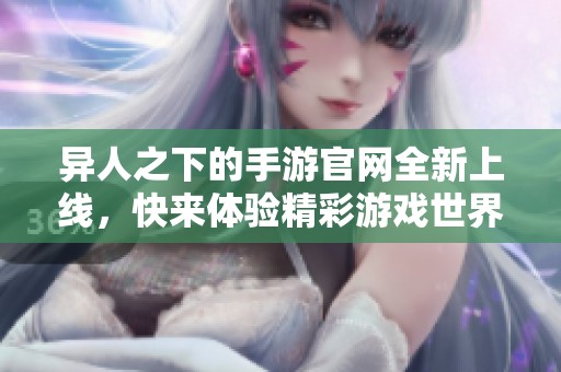 异人之下的手游官网全新上线，快来体验精彩游戏世界！