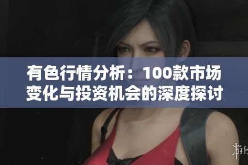 有色行情分析：100款市场变化与投资机会的深度探讨