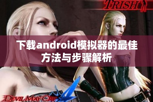 下载android模拟器的最佳方法与步骤解析