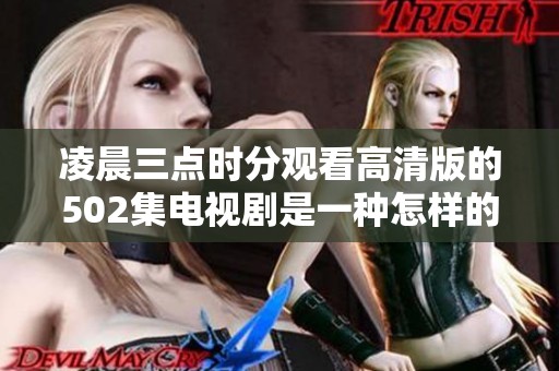 凌晨三点时分观看高清版的502集电视剧是一种怎样的体验呢