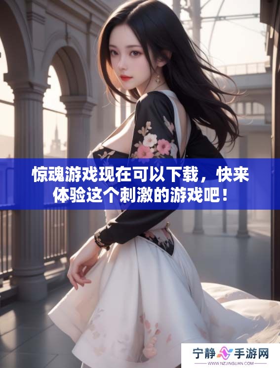 惊魂游戏现在可以下载，快来体验这个刺激的游戏吧！