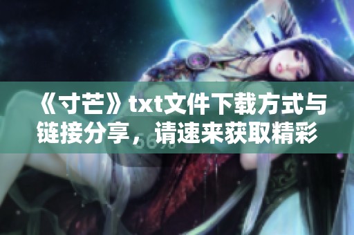 《寸芒》txt文件下载方式与链接分享，请速来获取精彩内容！