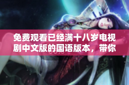 免费观看已经满十八岁电视剧中文版的国语版本，带你走进精彩的剧情世界。
