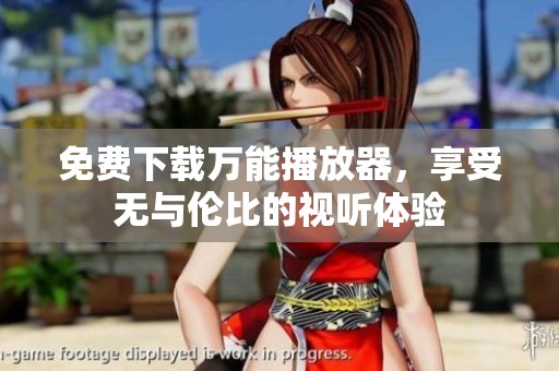 免费下载万能播放器，享受无与伦比的视听体验