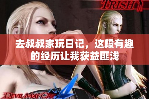 去叔叔家玩日记，这段有趣的经历让我获益匪浅