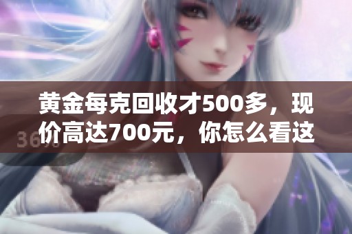 黄金每克回收才500多，现价高达700元，你怎么看这市场行情