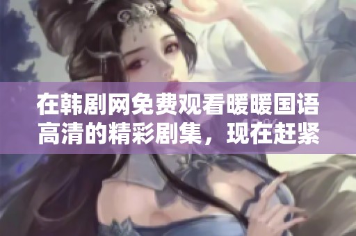 在韩剧网免费观看暖暖国语高清的精彩剧集，现在赶紧来体验吧！