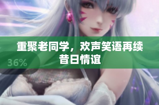 重聚老同学，欢声笑语再续昔日情谊