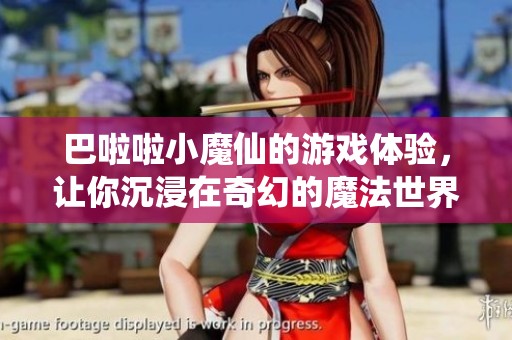 巴啦啦小魔仙的游戏体验，让你沉浸在奇幻的魔法世界中