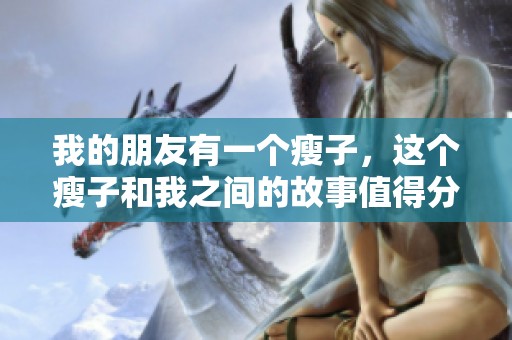 我的朋友有一个瘦子，这个瘦子和我之间的故事值得分享