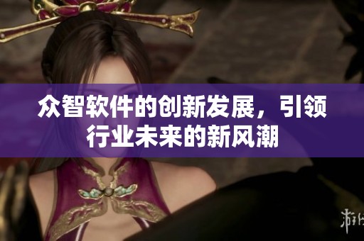 众智软件的创新发展，引领行业未来的新风潮