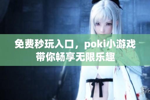 免费秒玩入口，poki小游戏带你畅享无限乐趣