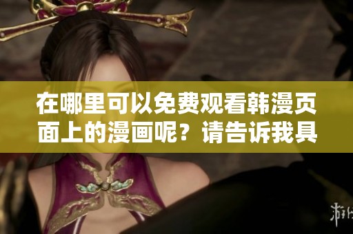 在哪里可以免费观看韩漫页面上的漫画呢？请告诉我具体的网址或者资源。