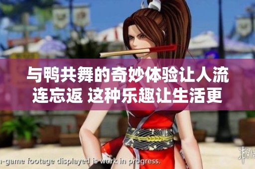 与鸭共舞的奇妙体验让人流连忘返 这种乐趣让生活更加多姿多彩