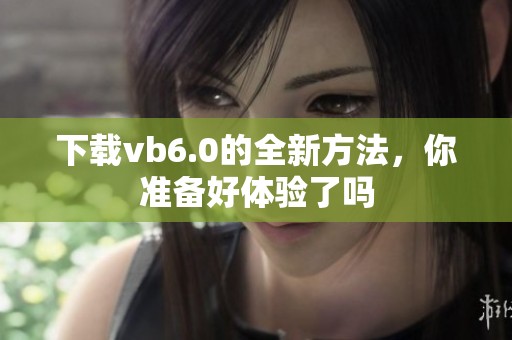 下载vb6.0的全新方法，你准备好体验了吗
