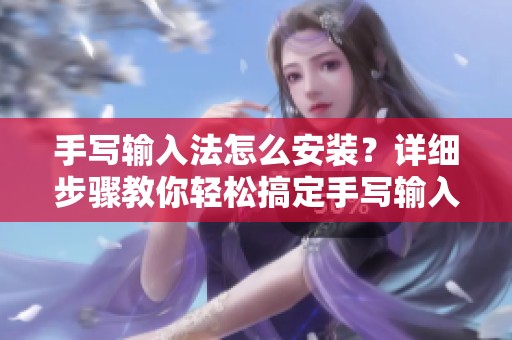 手写输入法怎么安装？详细步骤教你轻松搞定手写输入法的安装。