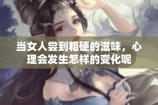当女人尝到粗硬的滋味，心理会发生怎样的变化呢
