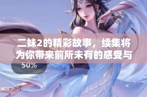 二妹2的精彩故事，续集将为你带来前所未有的感受与惊喜