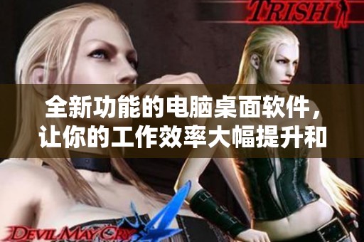 全新功能的电脑桌面软件，让你的工作效率大幅提升和更便捷