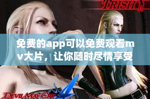 免费的app可以免费观看mv大片，让你随时尽情享受精彩视频内容。