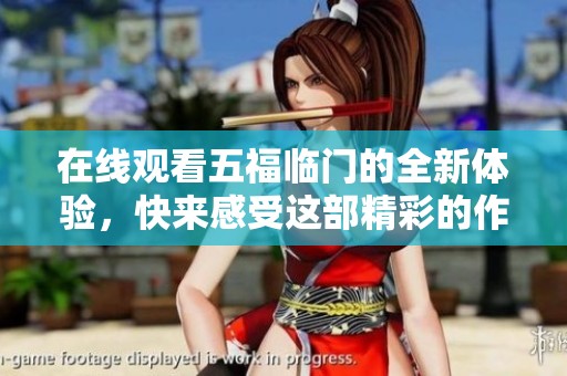 在线观看五福临门的全新体验，快来感受这部精彩的作品吧！