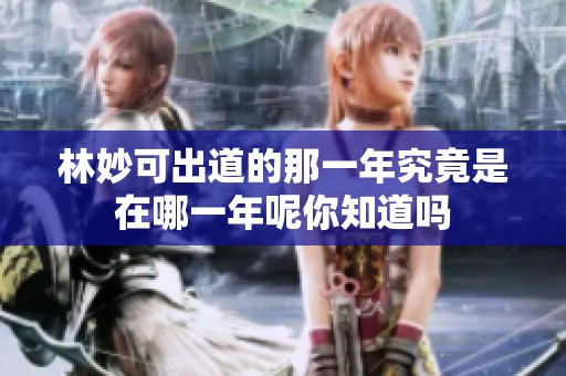 林妙可出道的那一年究竟是在哪一年呢你知道吗
