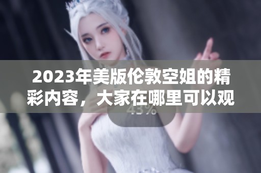 2023年美版伦敦空姐的精彩内容，大家在哪里可以观看呢