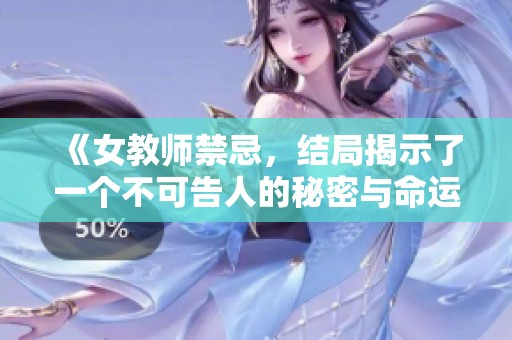 《女教师禁忌，结局揭示了一个不可告人的秘密与命运交织的故事》