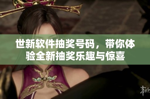 世新软件抽奖号码，带你体验全新抽奖乐趣与惊喜
